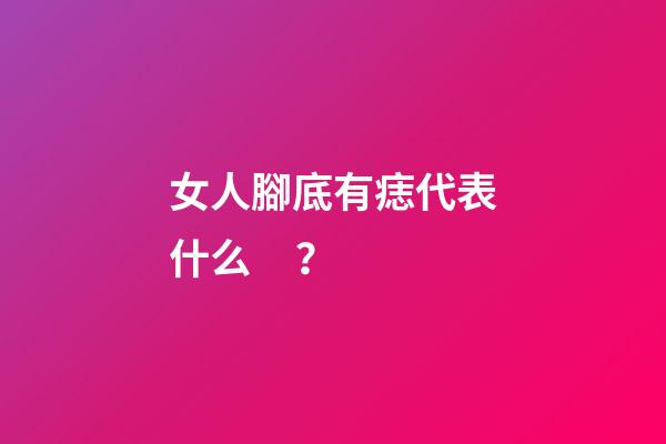 女人腳底有痣代表什么？